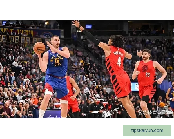 约基奇轰192次三双掘金大胜开拓者 阿夫迪亚23分14篮板闪耀全场
